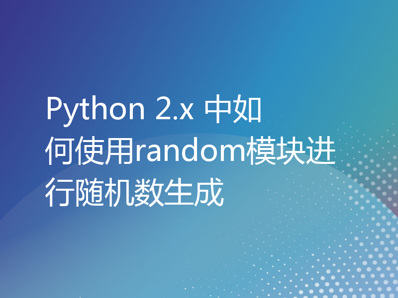Python 2.x 中如何使用random模块进行随机数生成