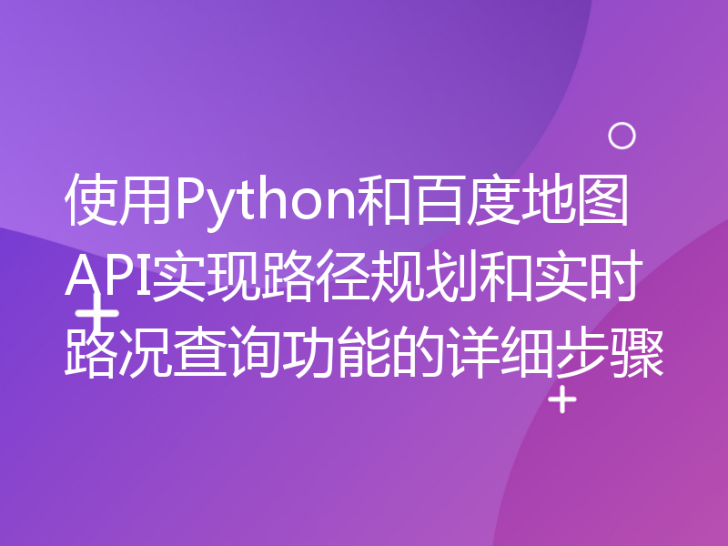 使用Python和百度地图API实现路径规划和实时路况查询功能的详细步骤