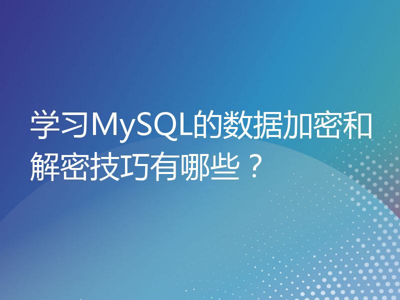 学习MySQL的数据加密和解密技巧有哪些？