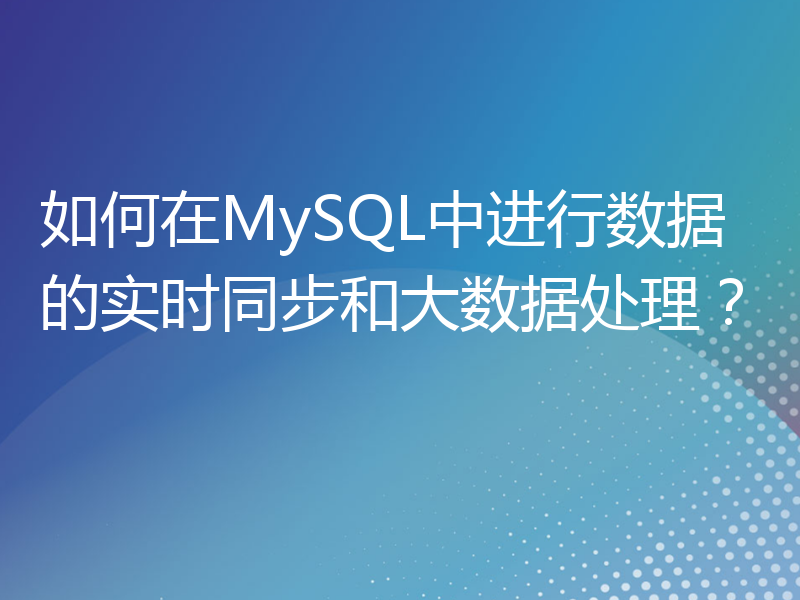 如何在MySQL中进行数据的实时同步和大数据处理？