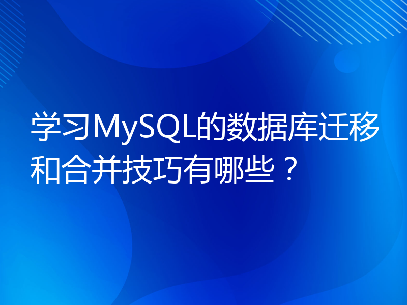 学习MySQL的数据库迁移和合并技巧有哪些？