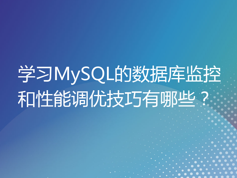 学习MySQL的数据库监控和性能调优技巧有哪些？