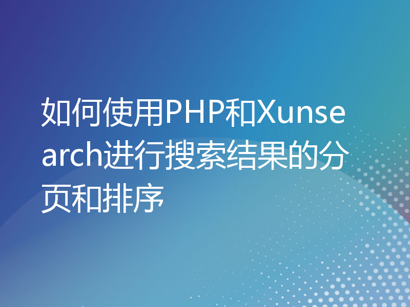如何使用PHP和Xunsearch进行搜索结果的分页和排序