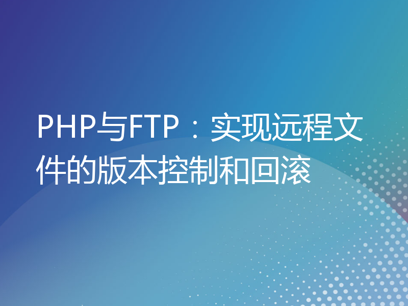 PHP与FTP：实现远程文件的版本控制和回滚