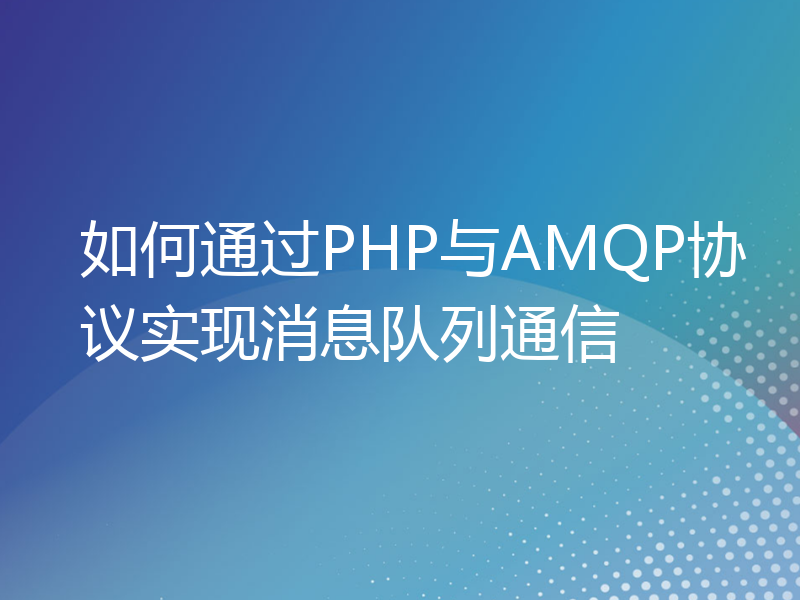 如何通过PHP与AMQP协议实现消息队列通信