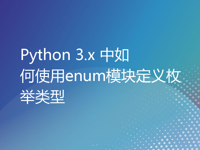 Python 3.x 中如何使用enum模块定义枚举类型