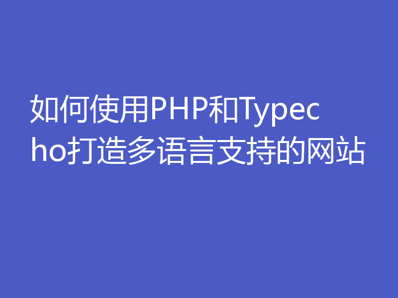 如何使用PHP和Typecho打造多语言支持的网站