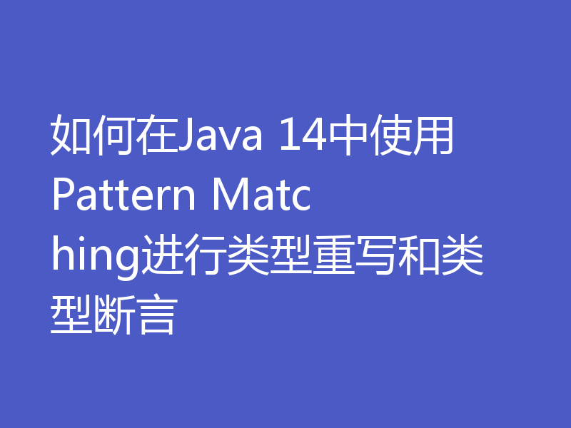 如何在Java 14中使用Pattern Matching进行类型重写和类型断言