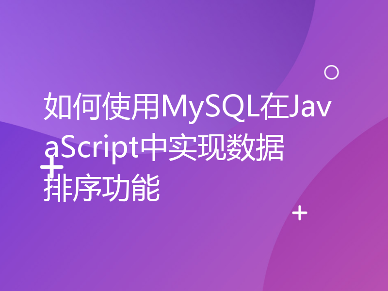 如何使用MySQL在JavaScript中实现数据排序功能