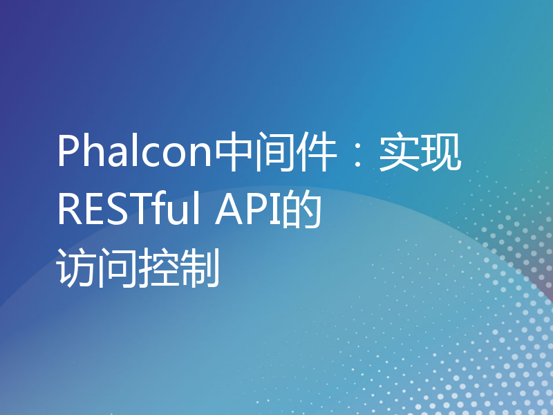 Phalcon中间件：实现RESTful API的访问控制