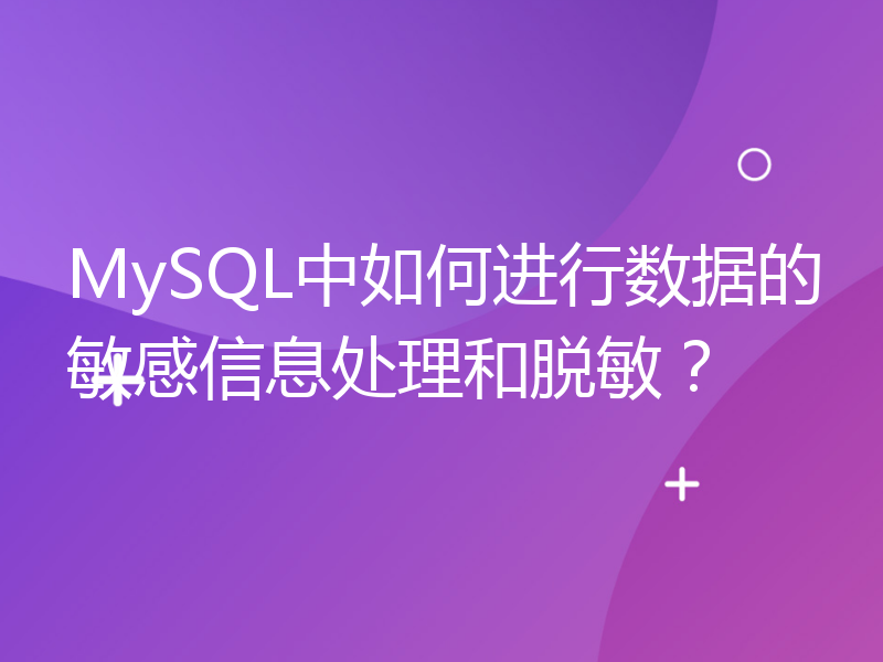 MySQL中如何进行数据的敏感信息处理和脱敏？