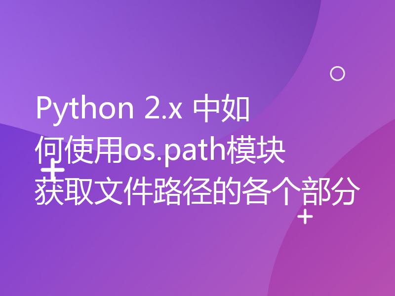 Python 2.x 中如何使用os.path模块获取文件路径的各个部分
