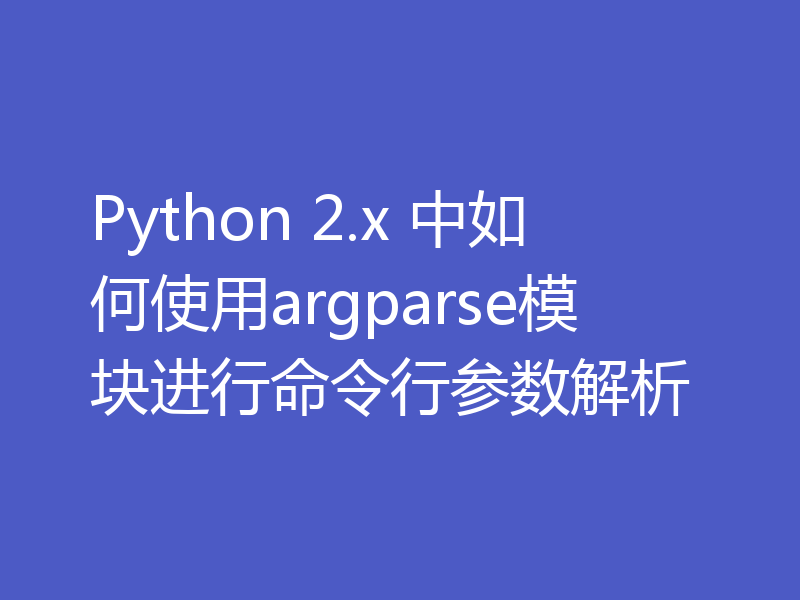 Python 2.x 中如何使用argparse模块进行命令行参数解析