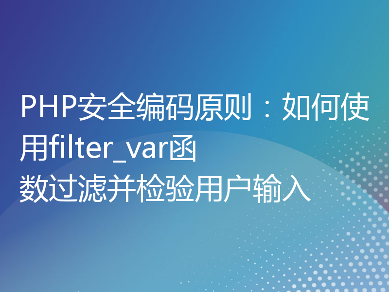 PHP安全编码原则：如何使用filter_var函数过滤并检验用户输入