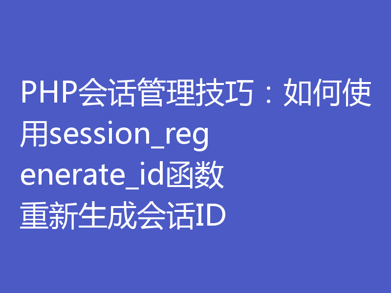 PHP会话管理技巧：如何使用session_regenerate_id函数重新生成会话ID