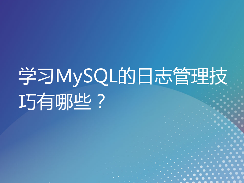 学习MySQL的日志管理技巧有哪些？