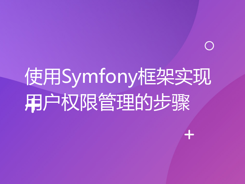 使用Symfony框架实现用户权限管理的步骤