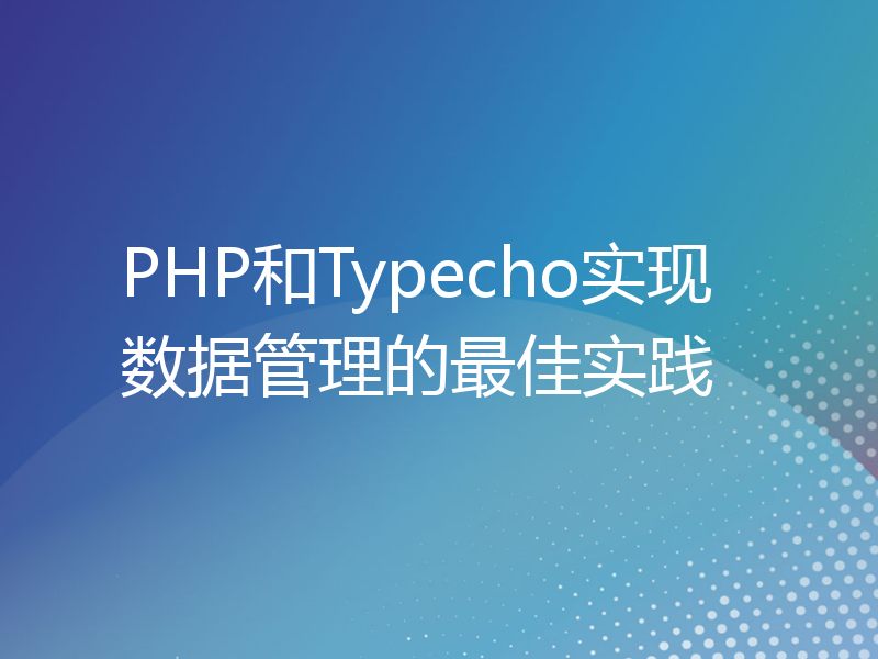 PHP和Typecho实现数据管理的最佳实践