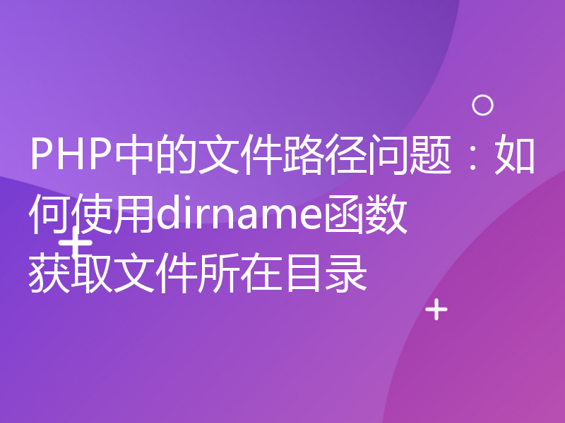 PHP中的文件路径问题：如何使用dirname函数获取文件所在目录
