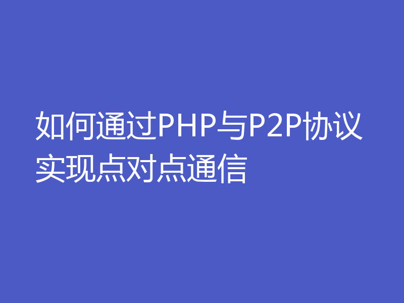 如何通过PHP与P2P协议实现点对点通信