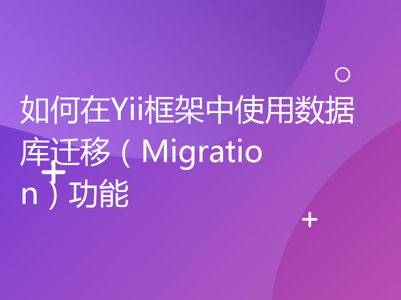 如何在Yii框架中使用数据库迁移（Migration）功能