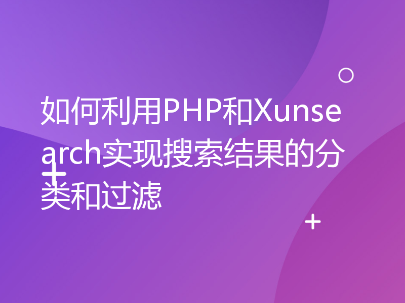 如何利用PHP和Xunsearch实现搜索结果的分类和过滤