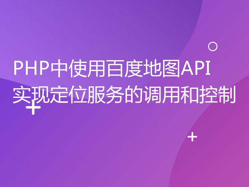 PHP中使用百度地图API实现定位服务的调用和控制