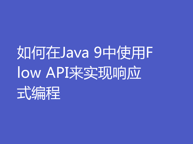 如何在Java 9中使用Flow API来实现响应式编程