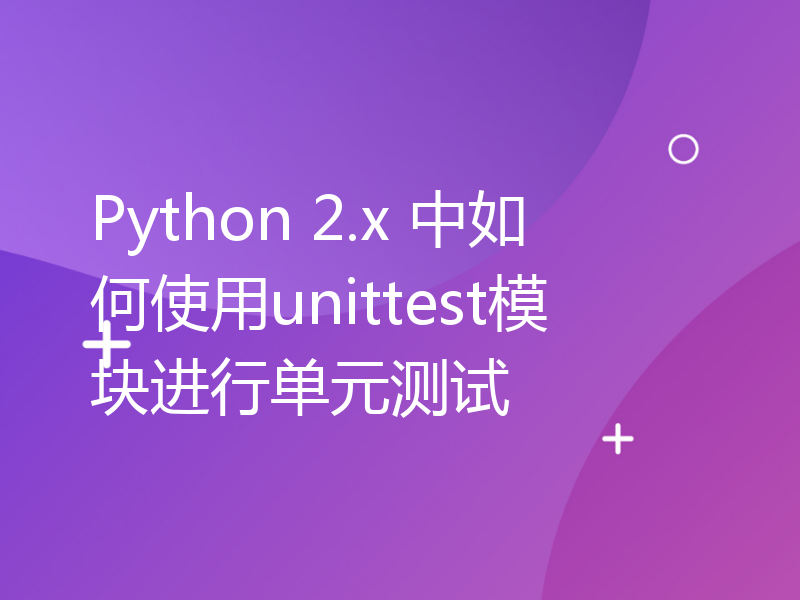 Python 2.x 中如何使用unittest模块进行单元测试