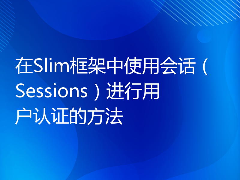在Slim框架中使用会话（Sessions）进行用户认证的方法