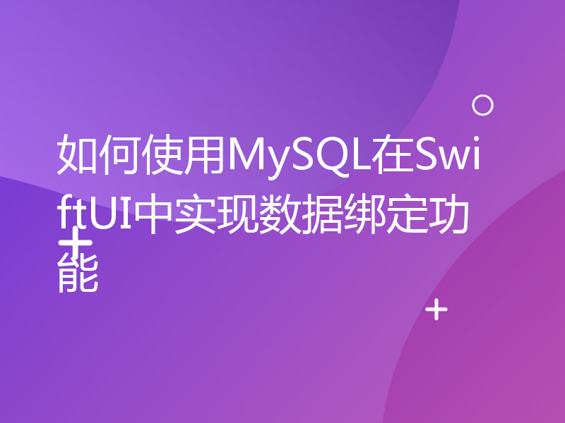 如何使用MySQL在SwiftUI中实现数据绑定功能