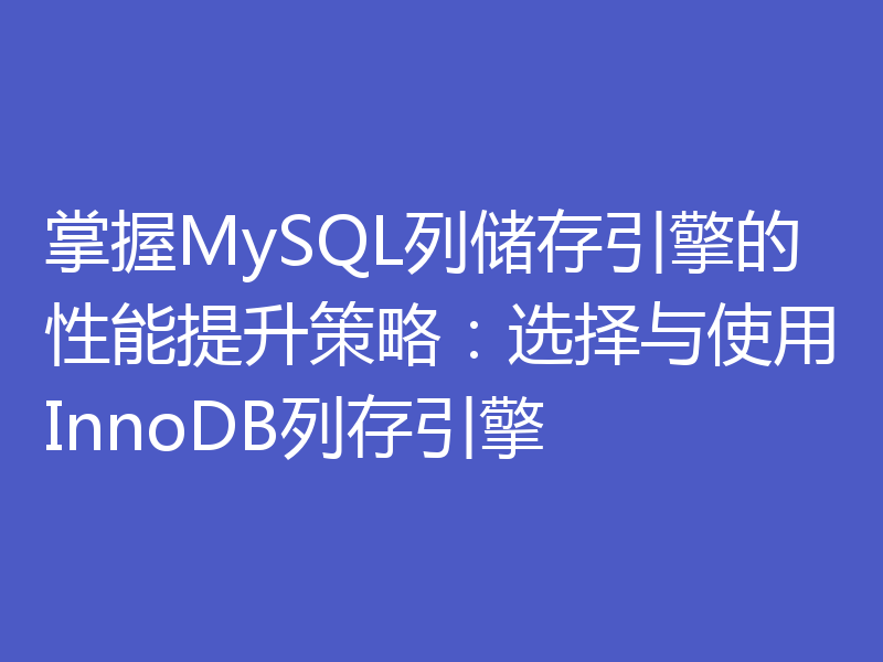掌握MySQL列储存引擎的性能提升策略：选择与使用InnoDB列存引擎
