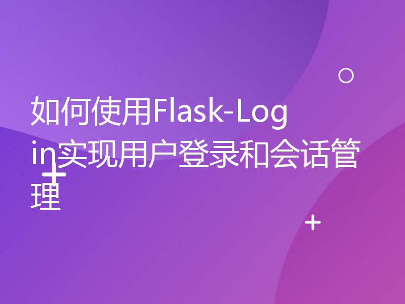 如何使用Flask-Login实现用户登录和会话管理
