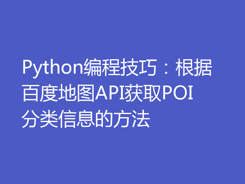 Python编程技巧：根据百度地图API获取POI分类信息的方法