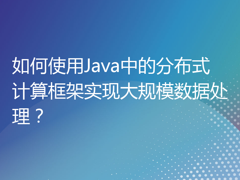 如何使用Java中的分布式计算框架实现大规模数据处理？