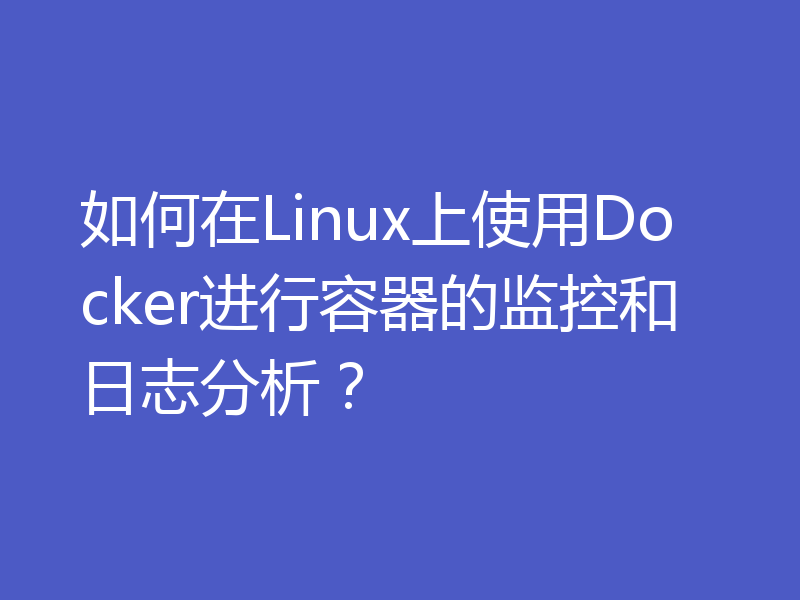 如何在Linux上使用Docker进行容器的监控和日志分析？