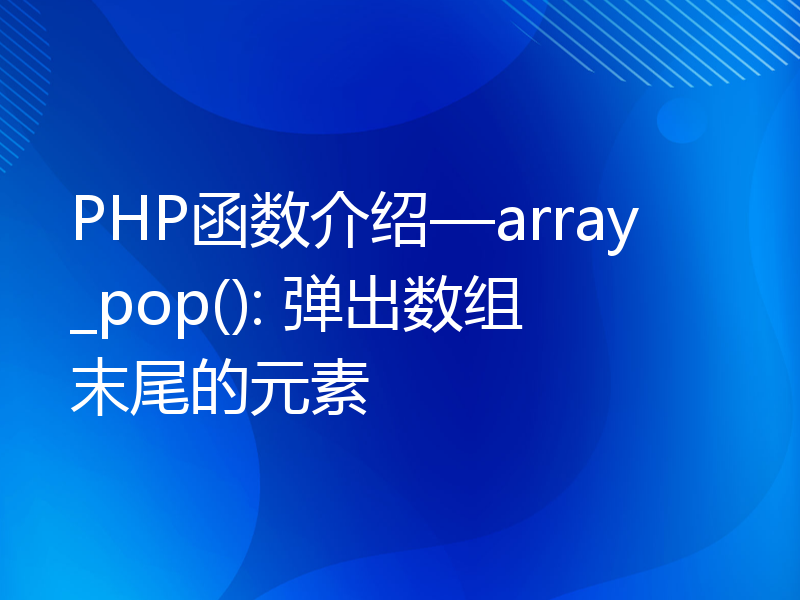 PHP函数介绍—array_pop(): 弹出数组末尾的元素