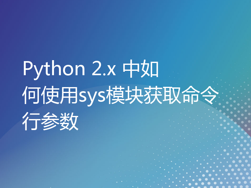 Python 2.x 中如何使用sys模块获取命令行参数