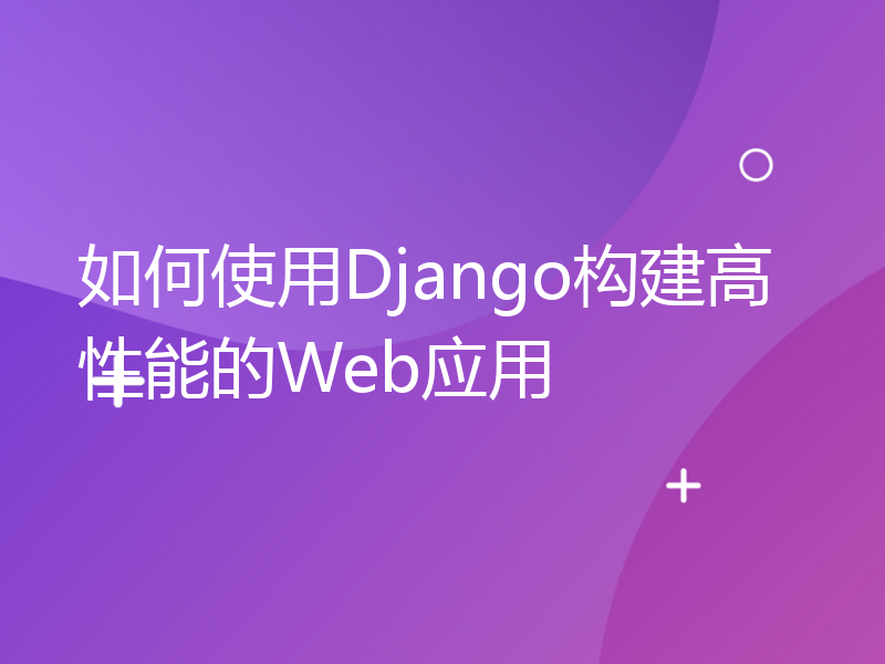 如何使用Django构建高性能的Web应用
