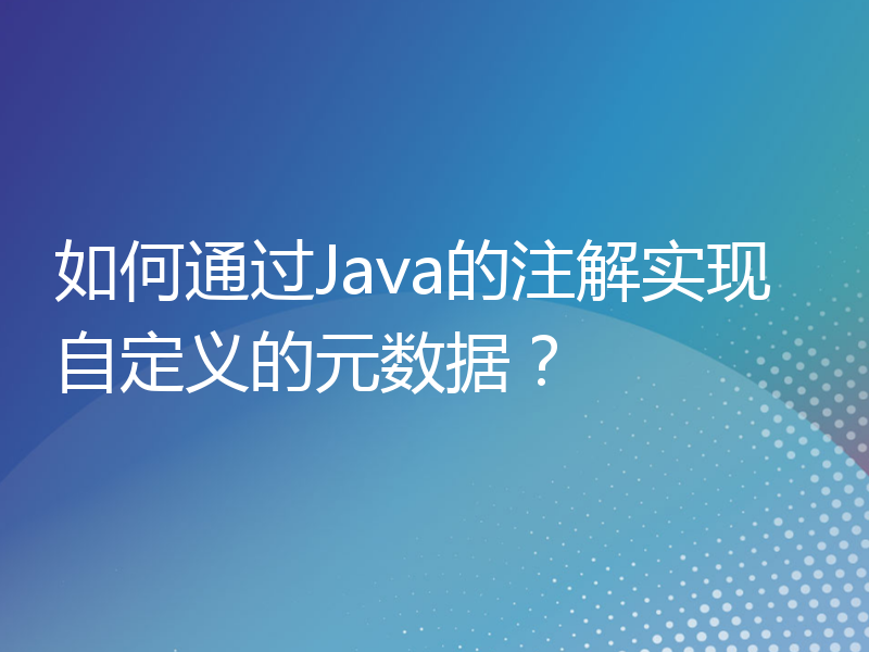 如何通过Java的注解实现自定义的元数据？