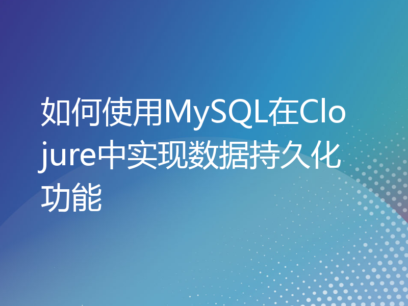 如何使用MySQL在Clojure中实现数据持久化功能