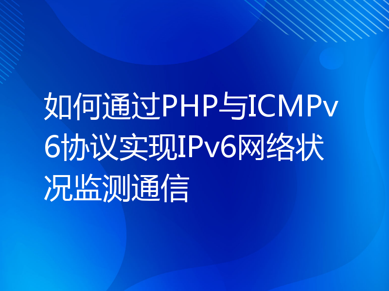 如何通过PHP与ICMPv6协议实现IPv6网络状况监测通信