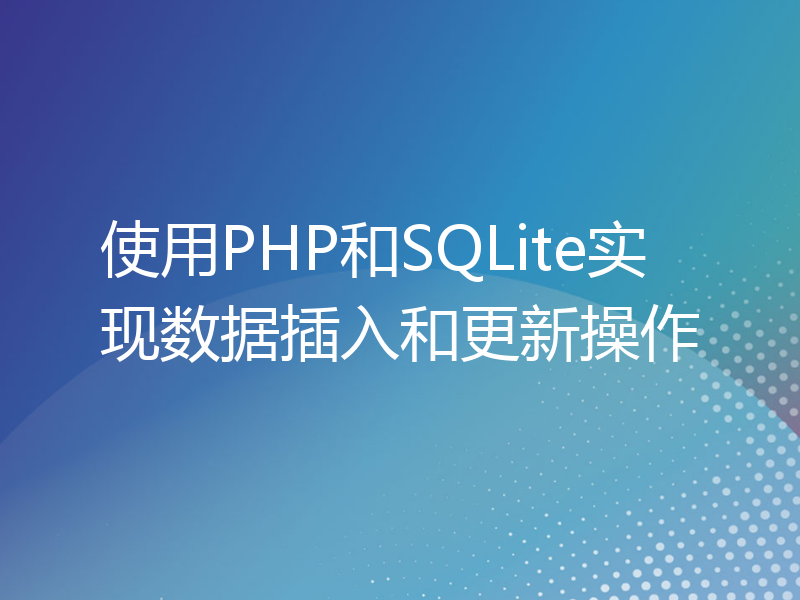 使用PHP和SQLite实现数据插入和更新操作