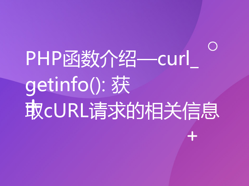 PHP函数介绍—curl_getinfo(): 获取cURL请求的相关信息