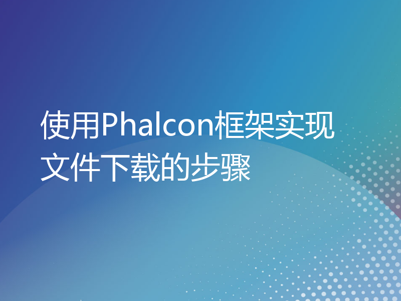 使用Phalcon框架实现文件下载的步骤