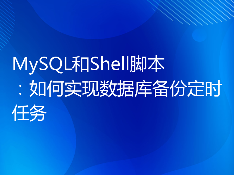 MySQL和Shell脚本：如何实现数据库备份定时任务