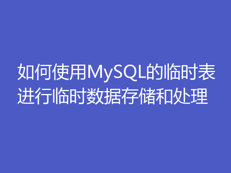 如何使用MySQL的临时表进行临时数据存储和处理