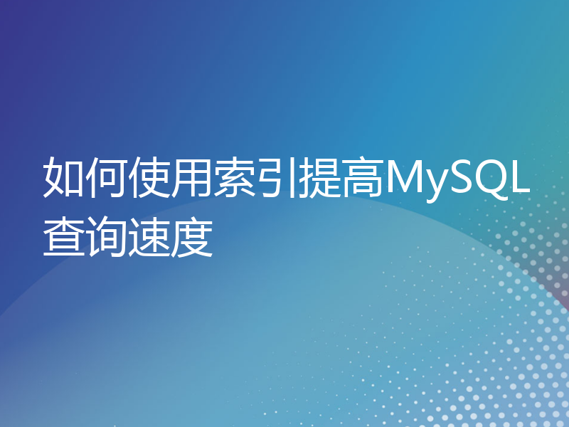 如何使用索引提高MySQL查询速度