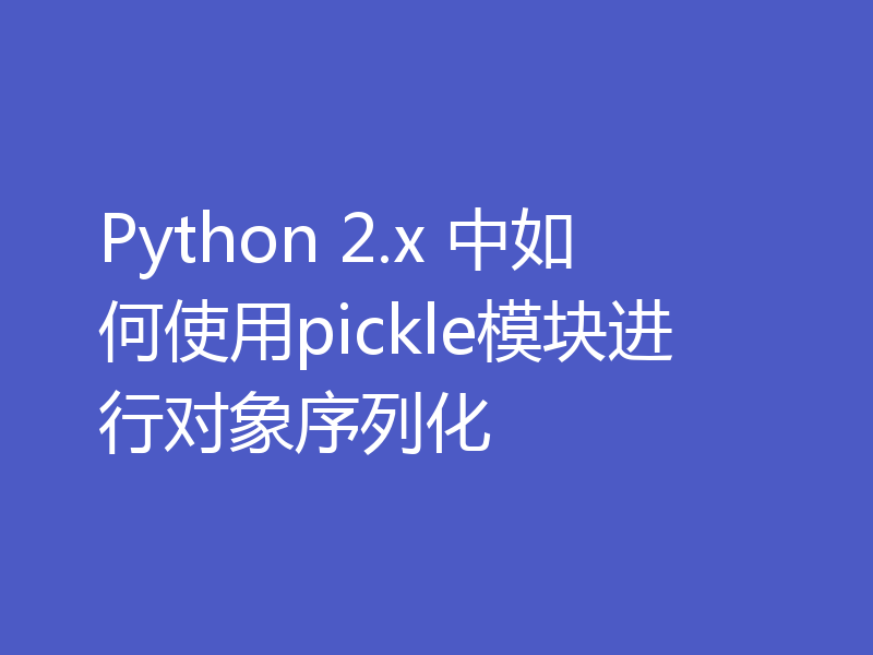 Python 2.x 中如何使用pickle模块进行对象序列化