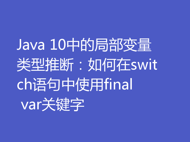 Java 10中的局部变量类型推断：如何在switch语句中使用final var关键字